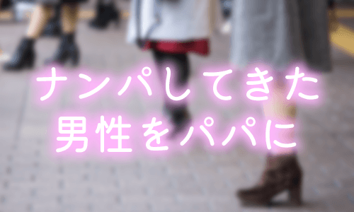 ナンパをしてきた男性をパパにする