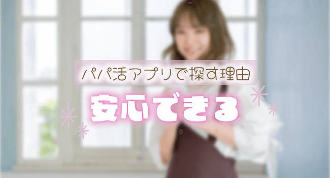 パパ活アプリは安心して探せる