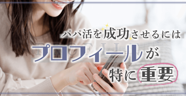 パパ活を成功させるにはプロフィールが特に重要