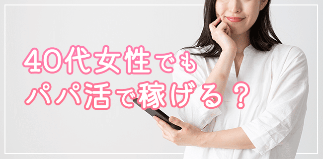 40代・アラフォー世代の女性でもパパ活で稼げる
