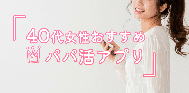 40代女性におすすめのパパ活アプリ