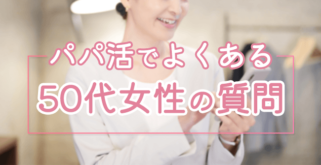 50代女性のパパ活でよくある質問