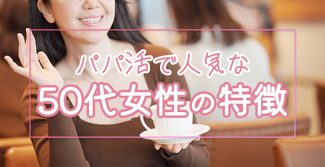 パパ活アプリで人気な50代女性の特徴