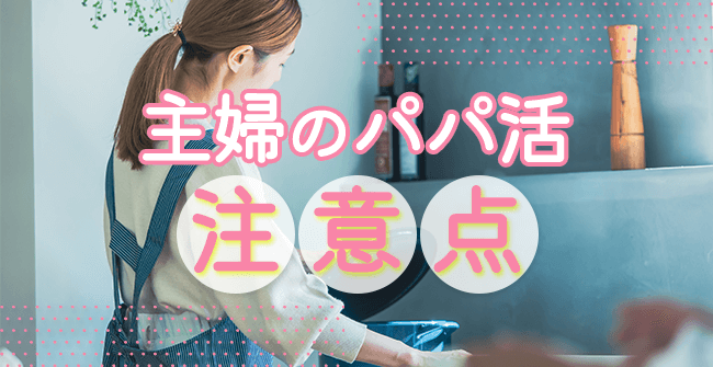 主婦のパパ活で気をつけたい注意点