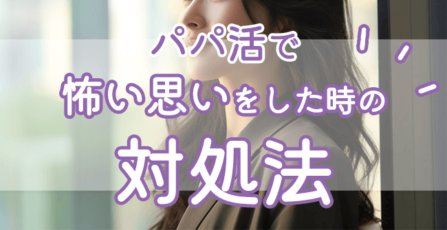 パパ活で怖い思いをした時の対処法