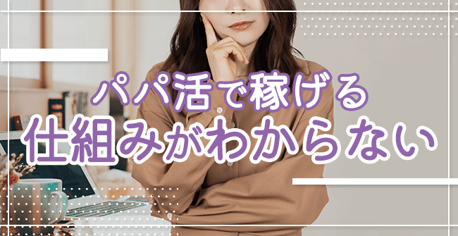 パパ活で稼げる仕組みがわからない