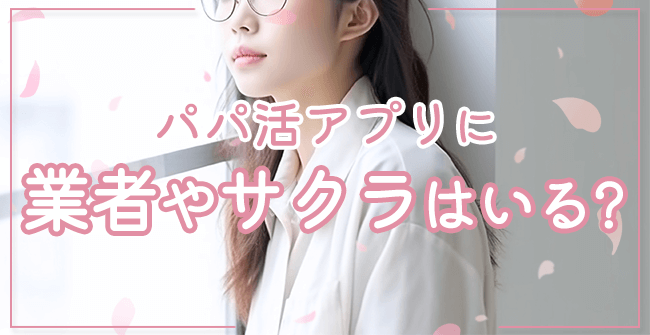 パパ活アプリに業者やサクラはいる