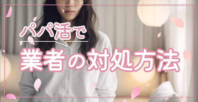 パパ活で業者に出会った時の対処方法