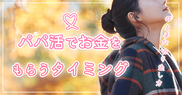 パパ活でお金をもらうタイミング