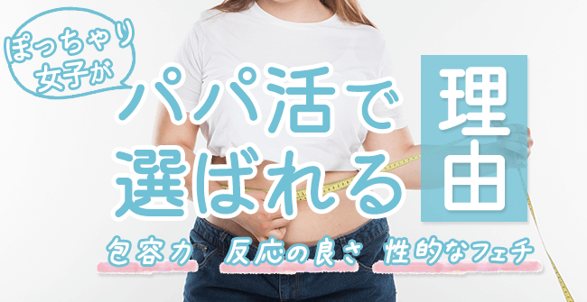 デブ・ぽっちゃりがパパ活で選ばれる理由