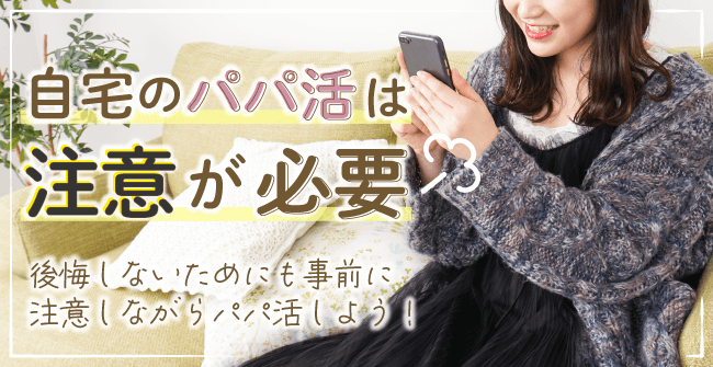 自宅のパパ活は注意が必要