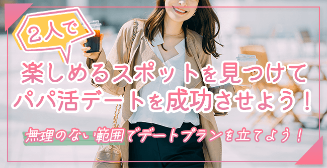 2人で楽しめるスポットを見つけてパパ活デートを成功させよう!