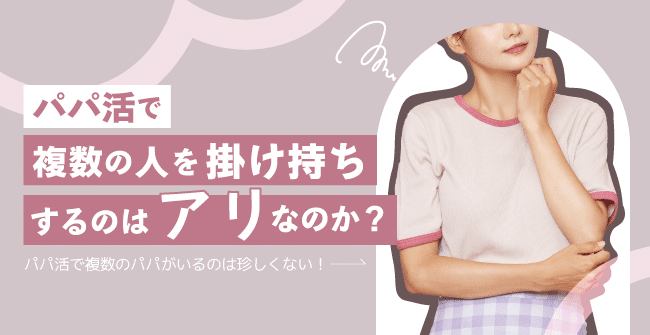 パパ活で複数の人と掛け持ちするのは「アリ」なのか?