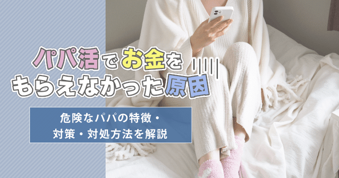 パパ活でお金をもらえなかった原因!危険なパパの特徴・対策・対処方法を解説