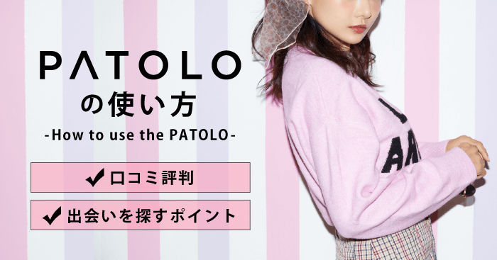 PATOLO(パトロ)の使い方!口コミ評判・出会いを探すポイントを解説